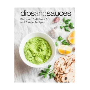 Dips and Sauces: Discover Delicious Dip and Sauce Recipes (2nd Edition) | Booksumo Press (ISBN: 9781686541803)