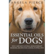 Essential Oils For Dogs: Dog Care Safe Natural Aromatherapy Remedies, Recipes For Canines, Puppies, Pets Pierce AngelaPaperback