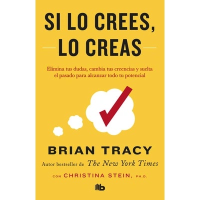 Si Lo Crees, Lo Creas: Elimina Tus Dudas, Cambia Tus Creencias Y Suelta El Pasado Para Alcanzar Todo Tu Potencial / Believe It to Achieve It Tracy BrianPaperback