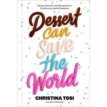 Dessert Can Save the World: Stories, Secrets, and Recipes for a Stubbornly Joyful Existence Tosi Christina