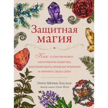 Image 1 of Защитная магия. Как очистить негативную энергию, заблокировать вредные влияния и принять свою силу | Эрин Мёрфи-Хискок