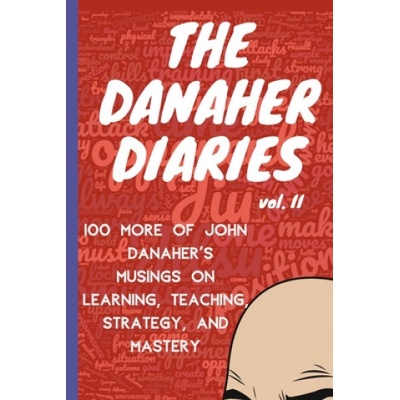 The Danaher Diaries Volume 2: 100 More of John Danaher's Musings on Learning, Teaching, Strategy, and Mastery