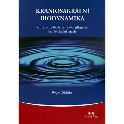 Kraniosakrální biodynamika -- Seznámení s biodynamickým přístupem kraniosakrální terapie - Gilchrist Roger