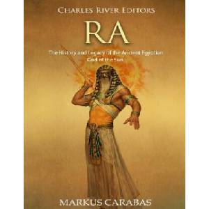 Ra: The History and Legacy of the Ancient Egyptian God of the Sun | Charles River Editors, Markus Carabas (2018)