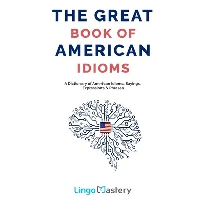 The Great Book of American Idioms: A Dictionary of American Idioms, Sayings, Expressions & Phrases Lingo MasteryPaperback