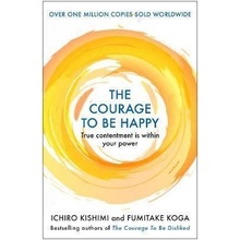 The Courage to be Happy - Ichiro Kishimi, Fumitake Koga