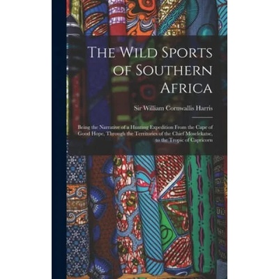 The Wild Sports of Southern Africa: Being the Narrative of a Hunting Expedition From the Cape of Good Hope, Through the Territories of the Chief Mosel | William Cornwallis Harris