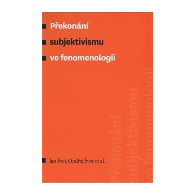Překonání subjektivismu ve fenomenologii Jan Frei CZ