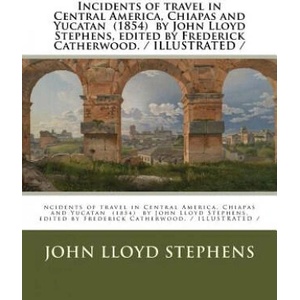 Incidents of travel in Central America, Chiapas and Yucatan by John Lloyd Stephens, edited by Frederick Catherwood. / ILLUSTRATED / | John Lloyd Stephens, Frederick Catherwood (ISBN: 9781984904928)