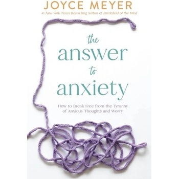 The Answer to Anxiety: How to Break Free from the Tyranny of Anxious Thoughts and Worry Meyer Joyce