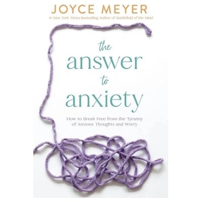 The Answer to Anxiety: How to Break Free from the Tyranny of Anxious Thoughts and Worry Meyer Joyce