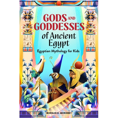 Gods and Goddesses of Ancient Egypt: Egyptian Mythology for Kids Moroney Morgan E.