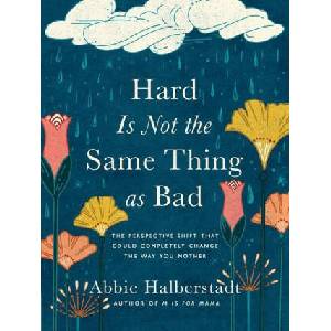 Hard Is Not the Same Thing as Bad: The Perspective Shift That Could Completely Change the Way You Mother | Abbie Halberstadt (ISBN: 9780736986755)
