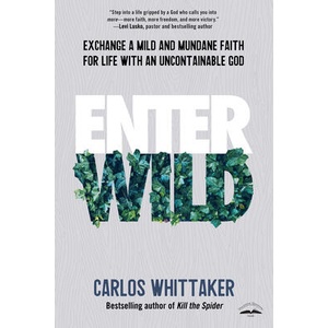 Enter Wild: Exchange a Mild and Mundane Faith for Life with an Uncontainable God | Carlos Whittaker (ISBN: 9780525654001)