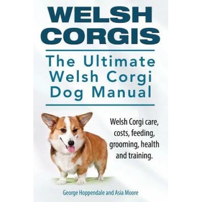 Welsh Corgis. The Ultimate Welsh Corgi Dog Manual. Welsh Corgi care, costs, feeding, grooming, health and training. | George Hoppendale, Asia Moore