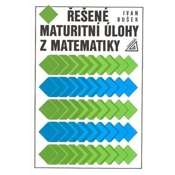 Řešené maturitní úlohy z matematiky - Ivan Bušek