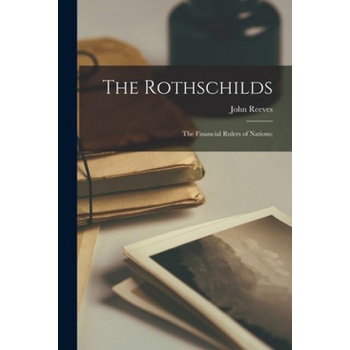 The Rothschilds: the Financial Rulers of Nations; | John Reeves