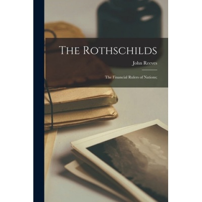 The Rothschilds: the Financial Rulers of Nations; | John Reeves