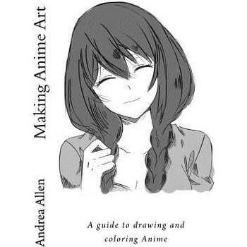 Making Anime Art: A Guide to Drawing and Coloring Anime Allen AndreaPaperback