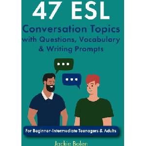 47 ESL Conversation Topics with Questions, Vocabulary & Writing Prompts (ISBN: 9798694567114)