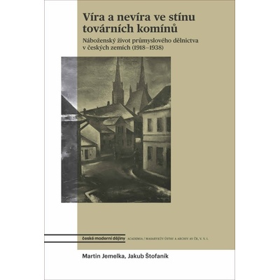 Víra a nevíra ve stínu továrních komínů - Náboženský život průmyslového dělnictva v českých zemích 1918-1938 - Martin Jemelka