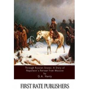 Through Russian Snows: A Story of Napoleon's Retreat from Moscow | G. A. Henty (ISBN: 9781511566827)