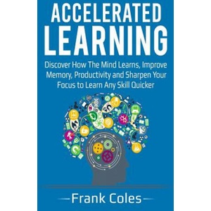 Accelerated Learning: Discover How The Mind Learns, Improve Memory, Productivity and Sharpen Your Focus to Learn Any Skill Quicker (ISBN: 9781721786732)