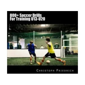 800+ Soccer Training Drills For U13-U20: Soccer Football Practice Drills For Youth Coaching & Skills Training | Christoph Friedrich (ISBN: 9781518756252)