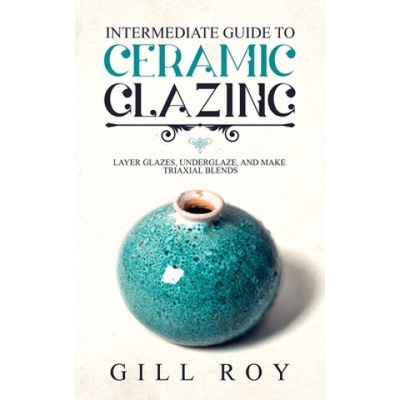 Intermediate Guide to Ceramic Glazing: Layer Glazes, Underglaze, and Make Triaxial Blends | Gill Roy
