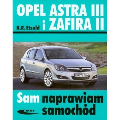 Opel Astra III i Zafira II. Sam naprawiam samochód