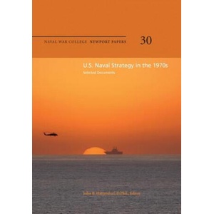 U. S. Naval Strategy in the 1970s: Selected Documents: Naval War College Newport Papers 30 (ISBN: 9781478391654)