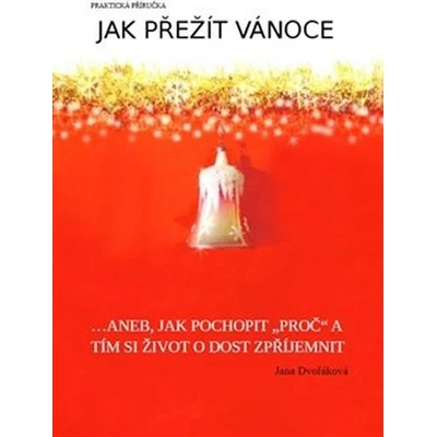 Jak přežít Vánoce. ...aneb, jak pochopit proč a tím si život o dost zpříjemnit - Jana Dvořáková - Dvořáková Jana