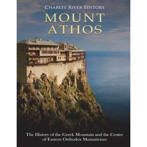 Mount Athos: The History of the Greek Mountain and the Center of Eastern Orthodox Monasticism | Charles River Editors (2018)