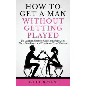 How To Get A Man Without Getting Played | Bruce Bryans (ISBN: 9781545582909)