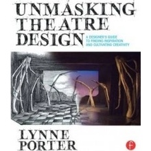 Unmasking Theatre Design: A Designer's Guide to Finding Inspiration and Cultivating Creativity - Porter Lynne