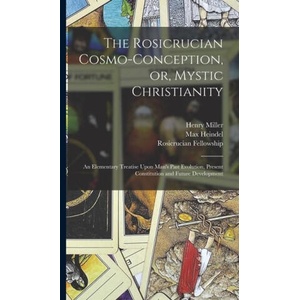 The Rosicrucian Cosmo-conception, or, Mystic Christianity: An Elementary Treatise Upon Man's Past Evolution, Present Constitution and Future Developme | Henry Miller, Rosicrucian Fellowship (ISBN: 9781017182989)