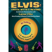 Elvis: Truth, Myth & Beyond: An Intimate Conversation with Lamar Fike, Elvis Closest Friend & Confidantvolume 1