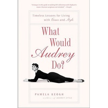 What Would Audrey Do?: Timeless Lessons for Living with Grace and Style Keogh PamelaPaperback