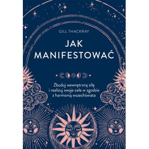 Jak manifestować. Zbuduj wewnętrzną siłę i realizuj swoje cele w zgodzie z harmonią wszechświata | Gill Thackray (2023)
