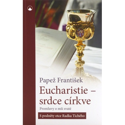 Eucharistie - srdce církve - Promluvy o mši svaté s podněty otce Radka Tichého