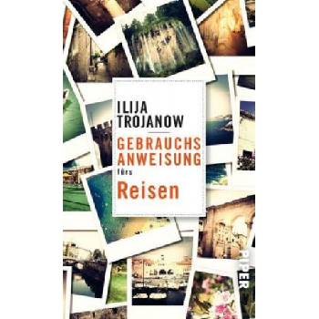 Gebrauchsanweisung fürs Reisen | Ilija Trojanow