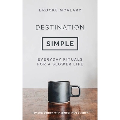 Destination Simple: Everyday Rituals for a Slower Life McAlary Brooke