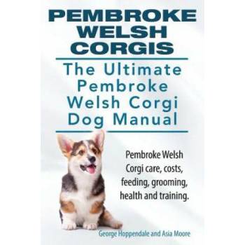 Pembroke Welsh Corgis. The Ultimate Pembroke Welsh Corgi Dog Manual. Pembroke Welsh Corgi care, costs, feeding, grooming, health and training