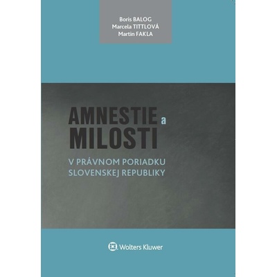 Amnestie a milosti v právnom poriadku Slovenskej republiky - Boris Balog, Martin Fakla, Marcela Tittlová