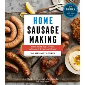 Home Sausage Making, 4th Edition: From Fresh and Cooked to Smoked, Dried, and Cured: 100 Specialty Recipes | Charles G. Reavis, Evelyn Battaglia, Mary Reilly (ISBN: 9781612129853)