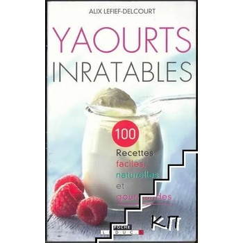 Yaourts inratables: 100 recettes faciles, naturelles et gourmandes