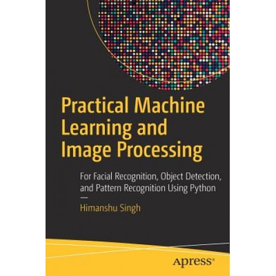Practical Machine Learning and Image Processing - For Facial Recognition, Object Detection, and Pattern Recognition Using Python Singh HimanshuPaperback
