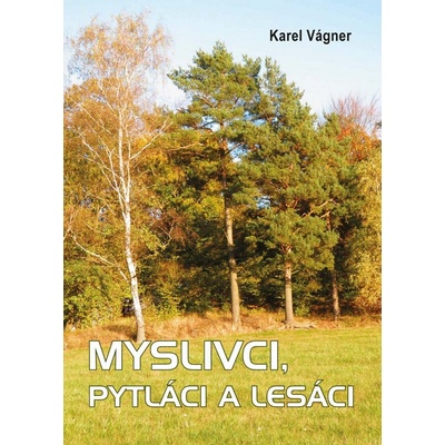 Myslivci, pytláci a lesáci Vágner Karel