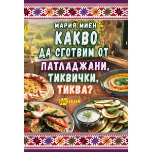 Какво да сготвим от патладжани, тиквички, тиква (ISBN: 9786192231484)