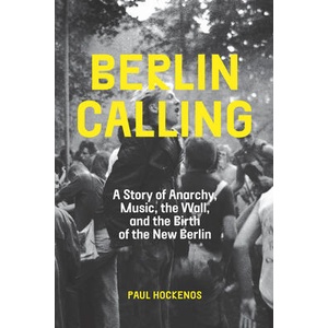 Berlin Calling: A Story of Anarchy, Music, the Wall, and the Birth of the New Berlin (ISBN: 9781620978849)